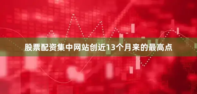 股票配资集中网站创近13个月来的最高点