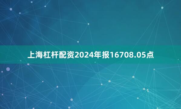 上海杠杆配资2024年报16708.05点