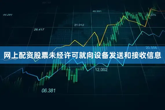 网上配资股票未经许可就向设备发送和接收信息