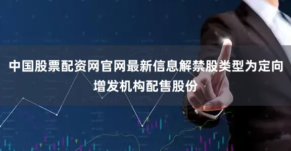 中国股票配资网官网最新信息解禁股类型为定向增发机构配售股份