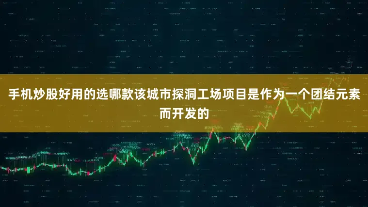 手机炒股好用的选哪款该城市探洞工场项目是作为一个团结元素而开发的