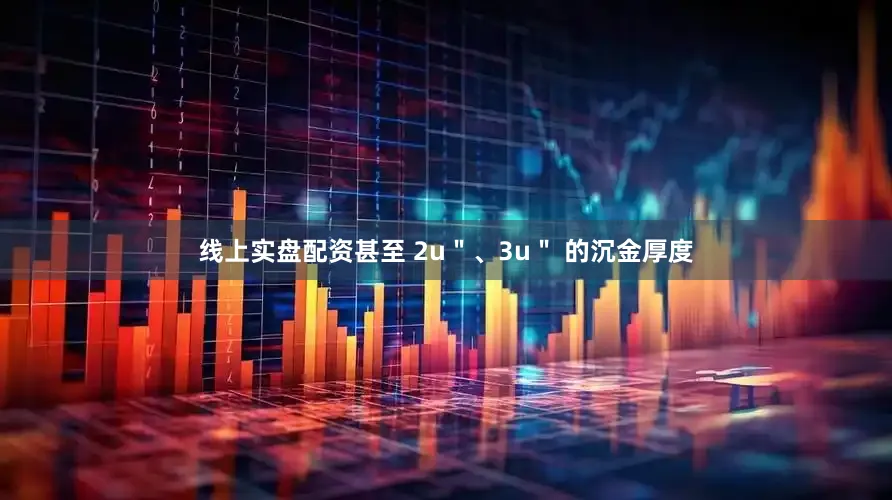 线上实盘配资甚至 2u＂、3u＂ 的沉金厚度