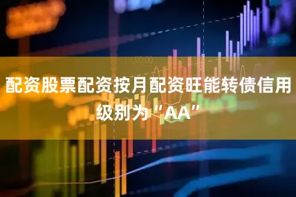 配资股票配资按月配资旺能转债信用级别为“AA”