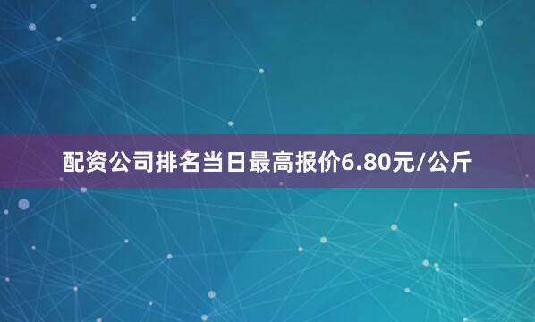 配资公司排名当日最高报价6.80元/公斤