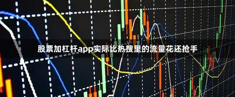 股票加杠杆app实际比热搜里的流量花还抢手
