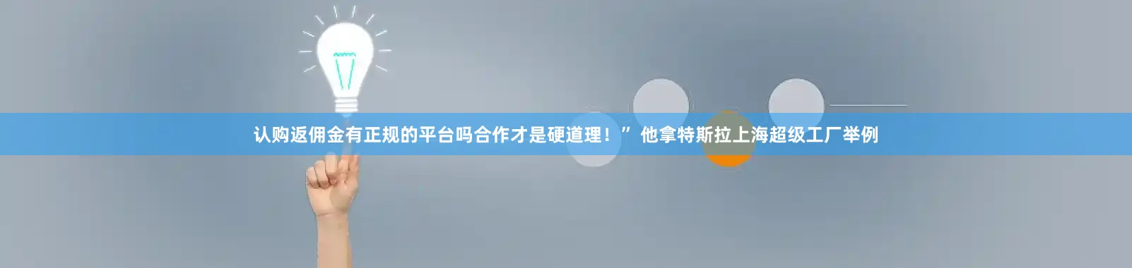 认购返佣金有正规的平台吗合作才是硬道理！” 他拿特斯拉上海超级工厂举例