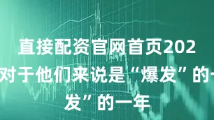 直接配资官网首页2025年对于他们来说是“爆发”的一年