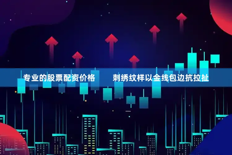 专业的股票配资价格 刺绣纹样以金线包边抗拉扯