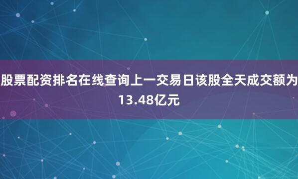 股票配资排名在线查询上一交易日该股全天成交额为13.48亿元
