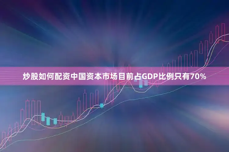 炒股如何配资中国资本市场目前占GDP比例只有70%