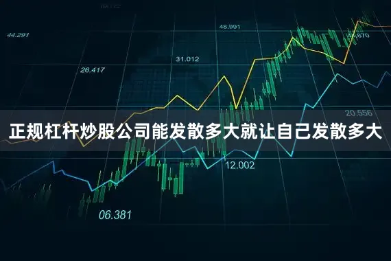 正规杠杆炒股公司能发散多大就让自己发散多大