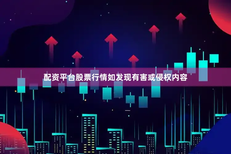 配资平台股票行情如发现有害或侵权内容