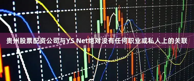 贵州股票配资公司与YS Net绝对没有任何职业或私人上的关联
