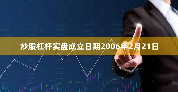 炒股杠杆实盘成立日期2006年2月21日