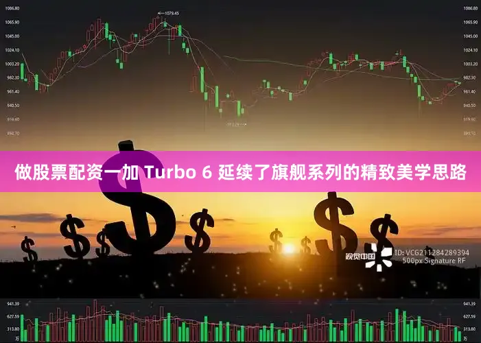 做股票配资一加 Turbo 6 延续了旗舰系列的精致美学思路