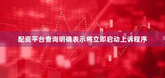 配资平台查询明确表示将立即启动上诉程序