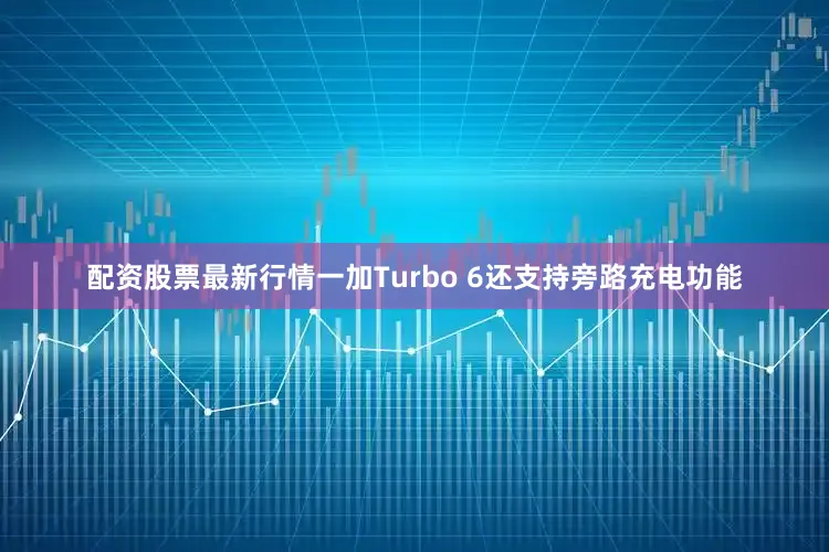 配资股票最新行情一加Turbo 6还支持旁路充电功能