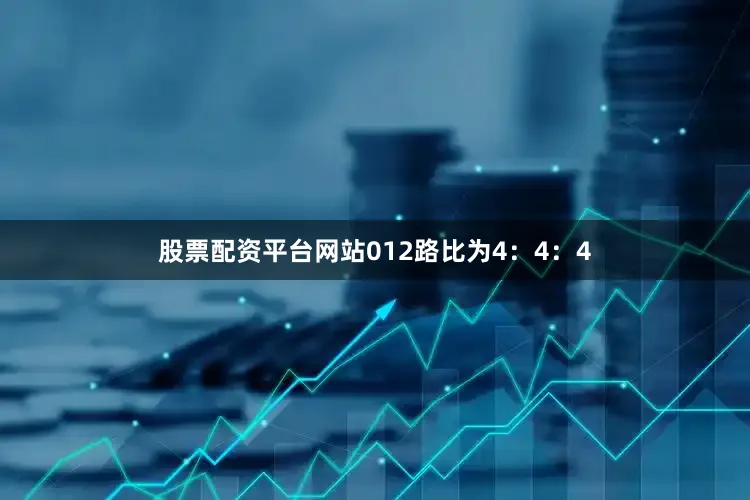 股票配资平台网站012路比为4：4：4
