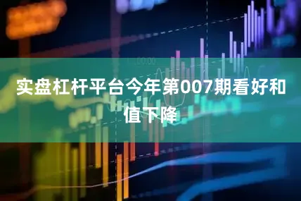 实盘杠杆平台今年第007期看好和值下降