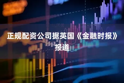 正规配资公司据英国《金融时报》报道